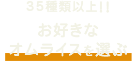 35種類以上お好きなオムライスを選ぶ