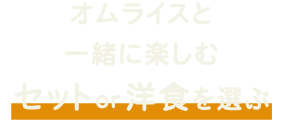 オムライスと一緒に楽しむセットor洋食を選ぶ