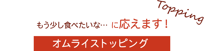 もう少し食べたいな…に応えます！オムライストッピング