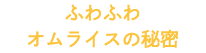 ふわふわオムライスの秘密