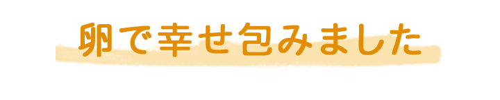 卵で幸せ包みました