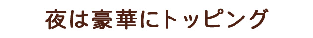 夜は豪華にトッピング