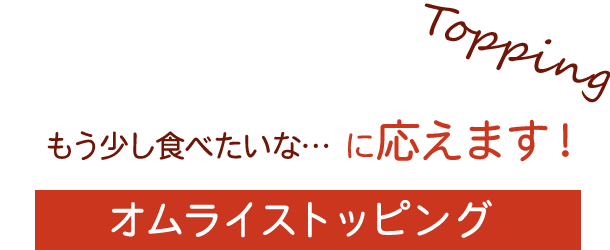 もう少し食べたいな…に応えます！オムライストッピング