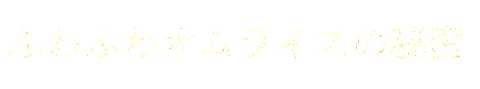 ふわふわオムライスの秘密